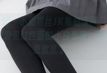 紧急企划 – 小恩黑丝JK私拍原图，轻轻一瞥就像没见过世面的小白兔啊，不自觉心思就乱了。