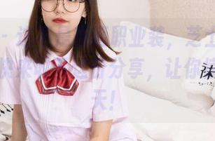 袜啵啵 – 这不是普通职业装,芝士的高清风格,快来收下这份分享,让你惊艳一整天!